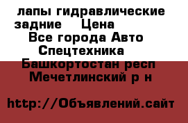 лапы гидравлические задние  › Цена ­ 30 000 - Все города Авто » Спецтехника   . Башкортостан респ.,Мечетлинский р-н